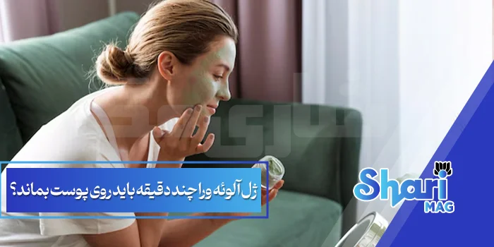 ژل آلوئه ورا چند دقیقه باید روی پوست بماند؟