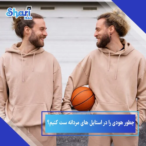 چطور هودی را در استایل های مردانه ست کنیم؟ 7 ایده جذاب